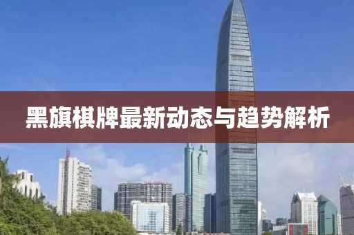 黑旗棋牌最新动态与趋势解析