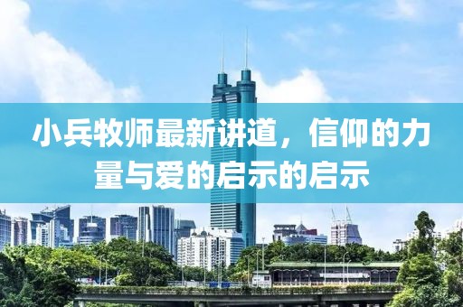 小兵牧师最新讲道，信仰的力量与爱的启示的启示