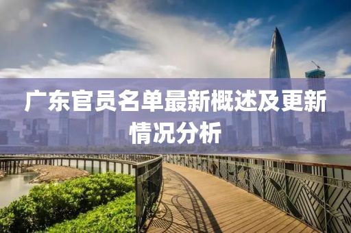 广东官员名单最新概述及更新情况分析
