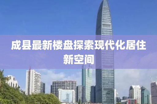 成县最新楼盘探索现代化居住新空间