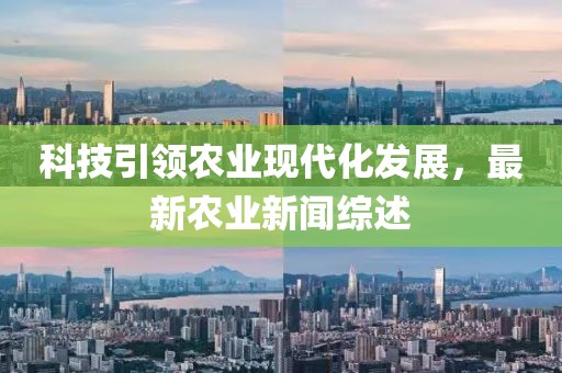 科技引领农业现代化发展，最新农业新闻综述