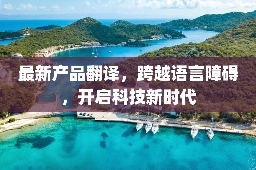 最新产品翻译，跨越语言障碍，开启科技新时代