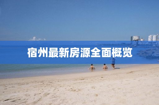 宿州最新房源全面概览