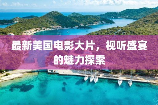 最新美国电影大片，视听盛宴的魅力探索