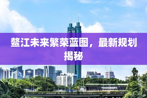鳌江未来繁荣蓝图，最新规划揭秘