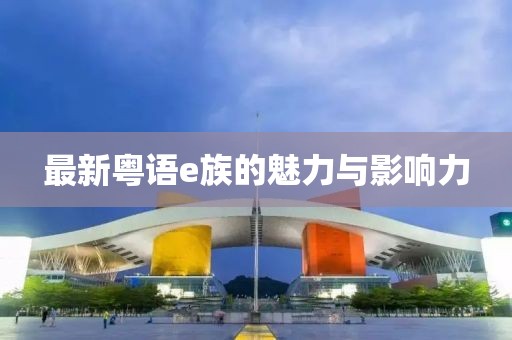 最新粤语e族的魅力与影响力
