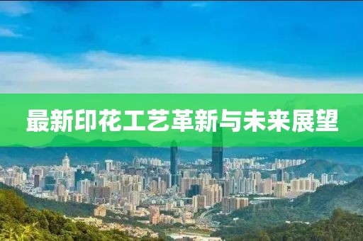 最新印花工艺革新与未来展望