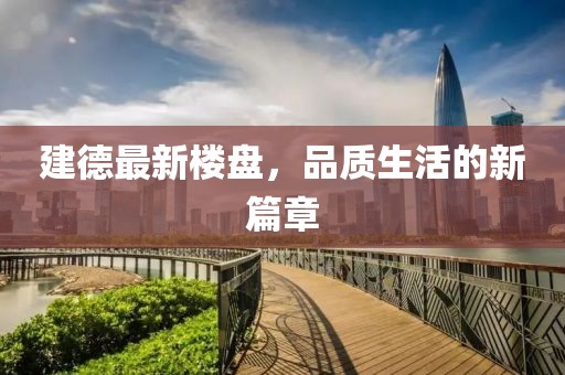 建德最新楼盘，品质生活的新篇章