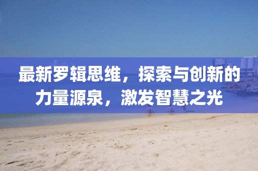 最新罗辑思维，探索与创新的力量源泉，激发智慧之光