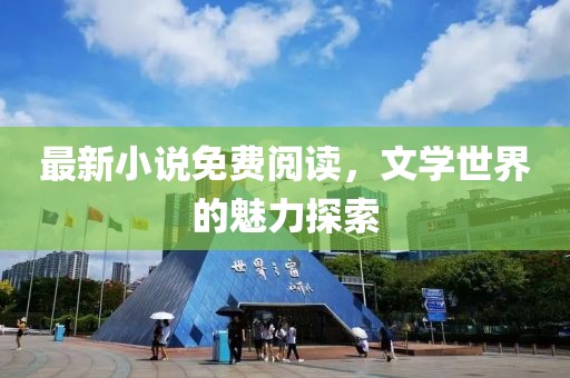 最新小说免费阅读，文学世界的魅力探索