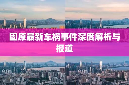 固原最新车祸事件深度解析与报道