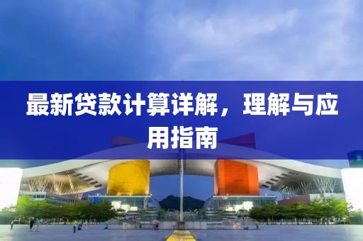 最新贷款计算详解，理解与应用指南