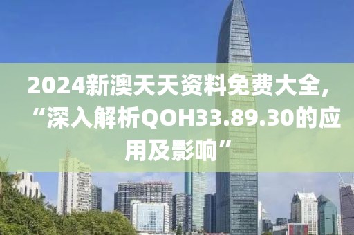 2024新澳天天资料免费大全,“深入解析QOH33.89.30的应用及影响”