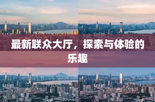 最新联众大厅，探索与体验的乐趣
