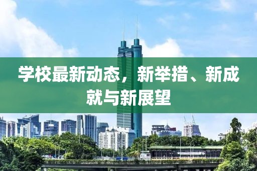 学校最新动态，新举措、新成就与新展望