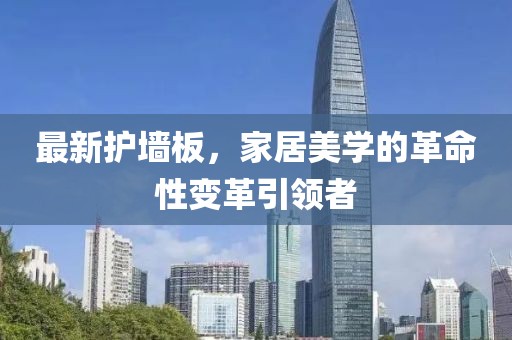 最新护墙板，家居美学的革命性变革引领者