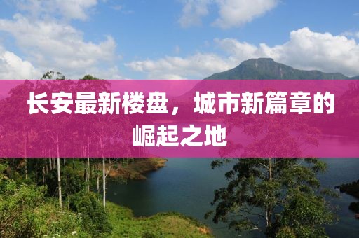 长安最新楼盘，城市新篇章的崛起之地