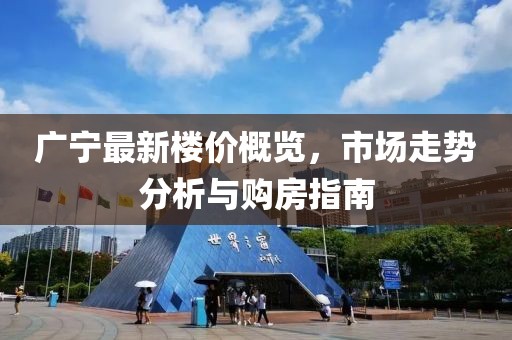 广宁最新楼价概览，市场走势分析与购房指南