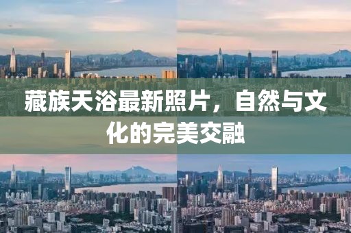 藏族天浴最新照片，自然与文化的完美交融