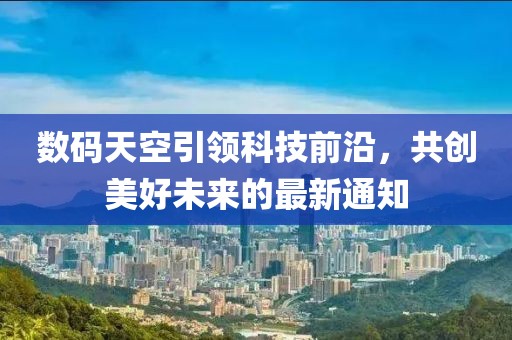 数码天空引领科技前沿，共创美好未来的最新通知