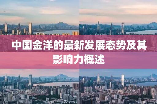 中国金洋的最新发展态势及其影响力概述
