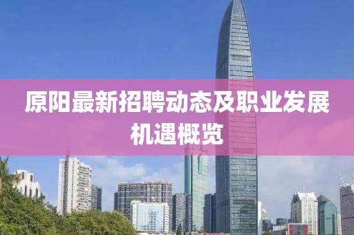 原阳最新招聘动态及职业发展机遇概览