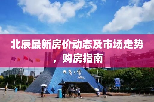 北辰最新房价动态及市场走势，购房指南