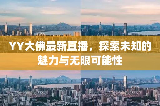 YY大佛最新直播，探索未知的魅力与无限可能性