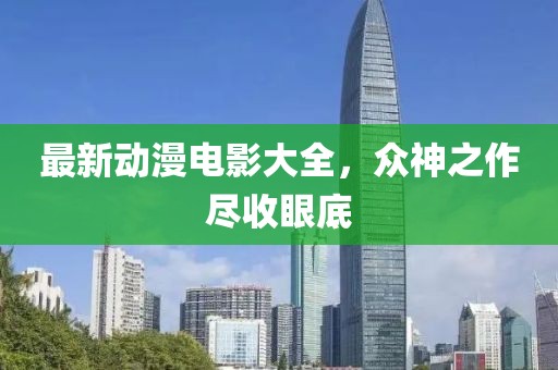 最新动漫电影大全，众神之作尽收眼底