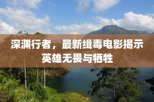 深渊行者，最新缉毒电影揭示英雄无畏与牺牲