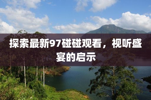 探索最新97碰碰观看，视听盛宴的启示