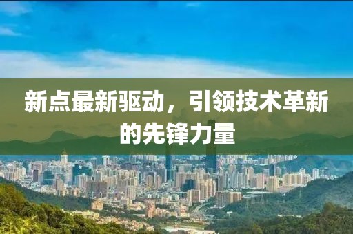 新点最新驱动，引领技术革新的先锋力量