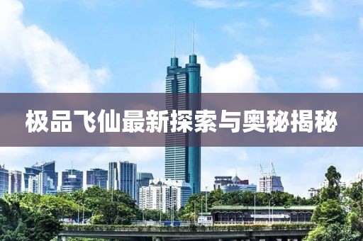 极品飞仙最新探索与奥秘揭秘