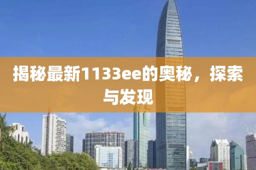 揭秘最新1133ee的奥秘，探索与发现