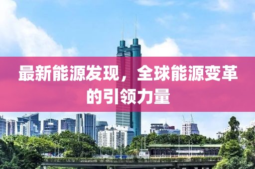 最新能源发现，全球能源变革的引领力量