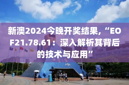 新澳2024今晚开奖结果,“EOF21.78.61：深入解析其背后的技术与应用”