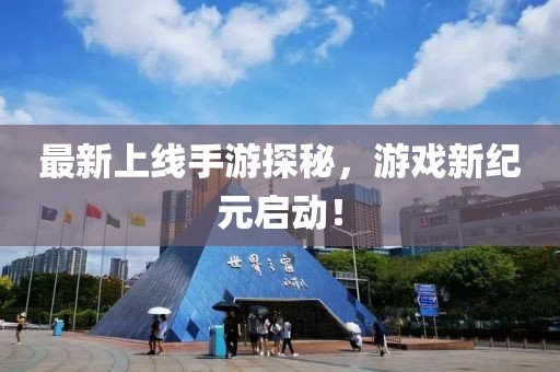 最新上线手游探秘，游戏新纪元启动！
