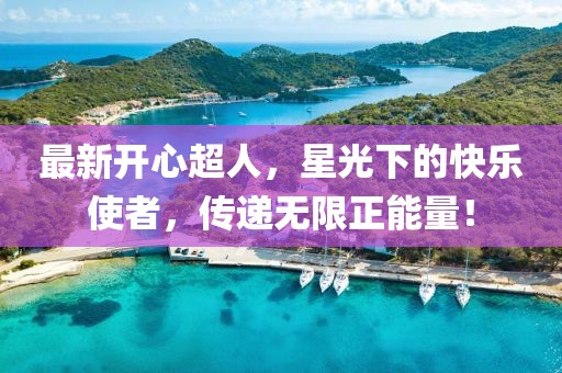 最新开心超人，星光下的快乐使者，传递无限正能量！