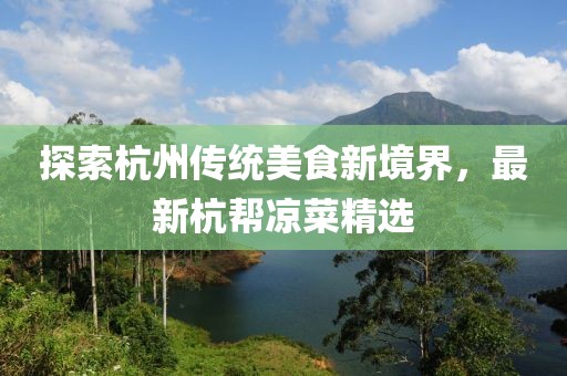 探索杭州传统美食新境界，最新杭帮凉菜精选