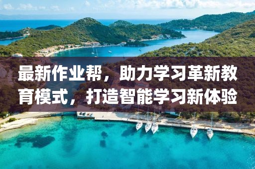 最新作业帮，助力学习革新教育模式，打造智能学习新体验