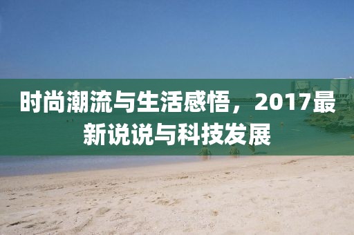 时尚潮流与生活感悟，2017最新说说与科技发展