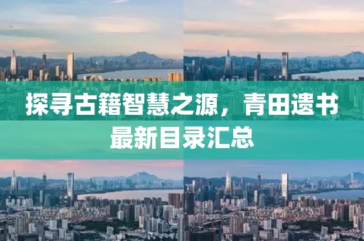 探寻古籍智慧之源，青田遗书最新目录汇总