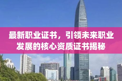 最新职业证书，引领未来职业发展的核心资质证书揭秘