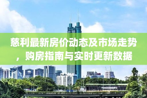 慈利最新房价动态及市场走势，购房指南与实时更新数据