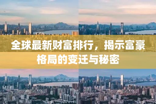 全球最新财富排行，揭示富豪格局的变迁与秘密