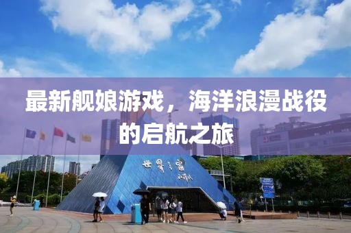 最新舰娘游戏，海洋浪漫战役的启航之旅