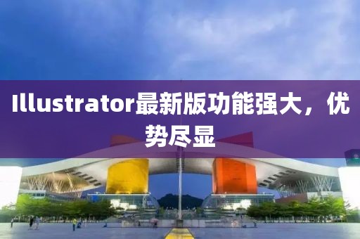 Illustrator最新版功能强大，优势尽显