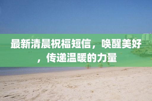 最新清晨祝福短信，唤醒美好，传递温暖的力量