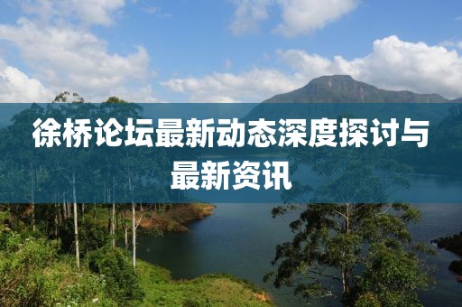 徐桥论坛最新动态深度探讨与最新资讯