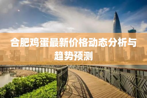 合肥鸡蛋最新价格动态分析与趋势预测